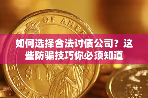 武汉如何选择合法讨债公司?这些防骗技巧你必须知道 武汉如何选择合法讨债公司?这些防骗技巧你必须知道