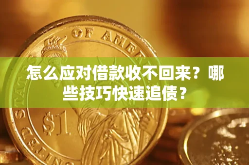武汉怎么应对借款收不回来?哪些技巧快速追债? 武汉怎么应对借款收不回来?哪些技巧快速追债?