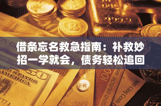 武汉借条忘名救急指南:补救妙招一学就会,债务轻松追回! 武汉借条忘名救急指南:补救妙招一学就会,债务轻松追回!