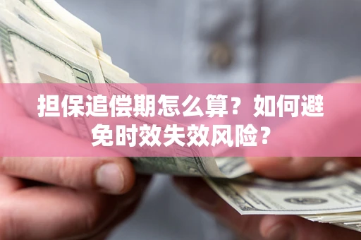 武汉担保追偿期怎么算？如何避免时效失效风险？