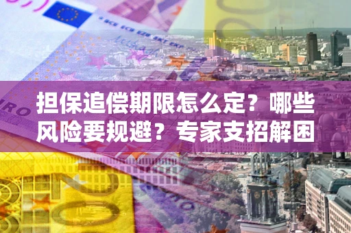 武汉担保追偿期限怎么定?哪些风险要规避?专家支招解困! 武汉担保追偿期限怎么定?哪些风险要规避?专家支招解困!