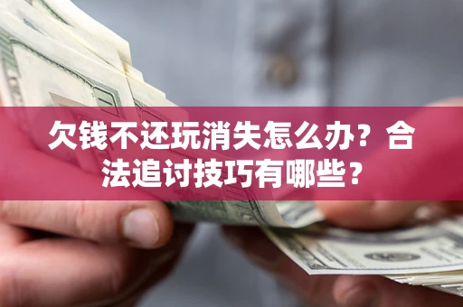 武汉欠钱不还玩消失怎么办?合法追讨技巧有哪些? 武汉欠钱不还玩消失怎么办?合法追讨技巧有哪些?