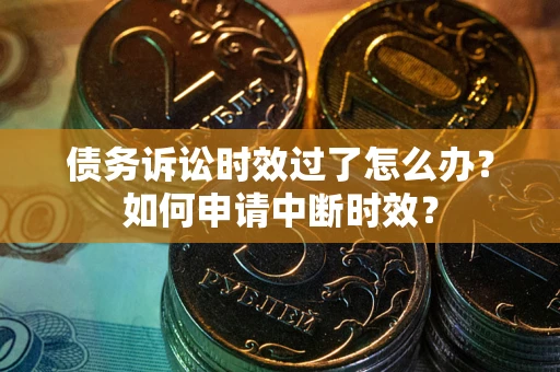 武汉债务诉讼时效过了怎么办?如何申请中断时效? 武汉债务诉讼时效过了怎么办?如何申请中断时效?