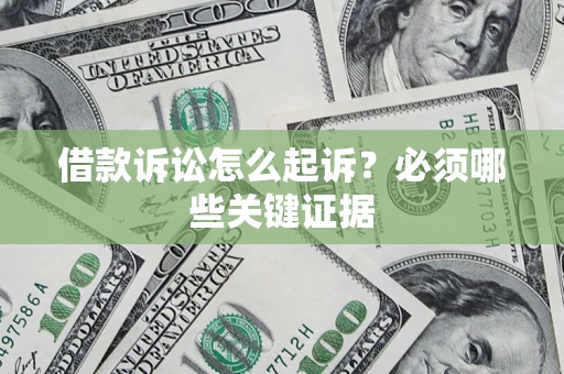 武汉借款诉讼怎么起诉？必须哪些关键证据