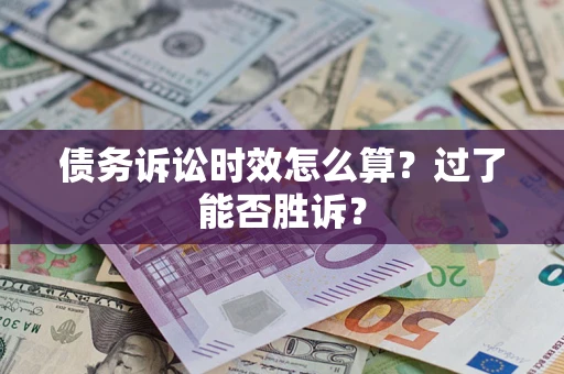 武汉债务诉讼时效怎么算？过了能否胜诉？
