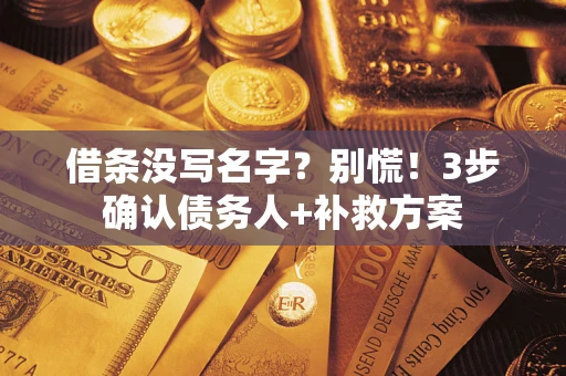 武汉借条没写名字?别慌!3步确认债务人+补救方案 武汉借条没写名字?别慌!3步确认债务人+补救方案