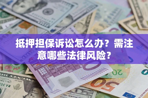 武汉抵押担保诉讼怎么办?需注意哪些法律风险? 武汉抵押担保诉讼怎么办?需注意哪些法律风险?