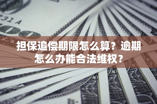 武汉担保追偿期限怎么算?逾期怎么办能合法维权? 武汉担保追偿期限怎么算?逾期怎么办能合法维权?