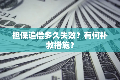 武汉担保追偿多久失效?有何补救措施? 武汉担保追偿多久失效?有何补救措施?