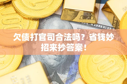 武汉欠债打官司合法吗？省钱妙招来抄答案！