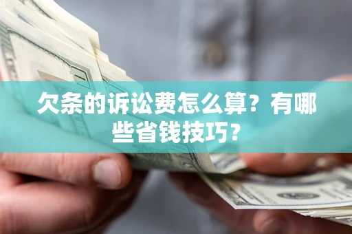 武汉欠条的诉讼费怎么算?有哪些省钱技巧? 武汉欠条的诉讼费怎么算?有哪些省钱技巧?