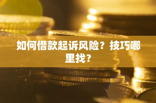 武汉如何借款起诉风险?技巧哪里找? 武汉如何借款起诉风险?技巧哪里找?