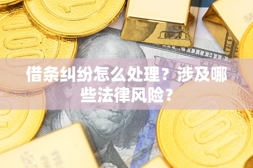 武汉借条纠纷怎么处理？涉及哪些法律风险？